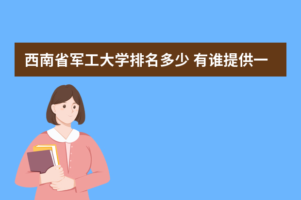 西南省军工大学排名多少 有谁提供一下全国各所大学的排名情况